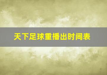 天下足球重播出时间表