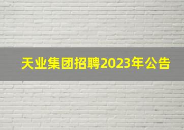 天业集团招聘2023年公告