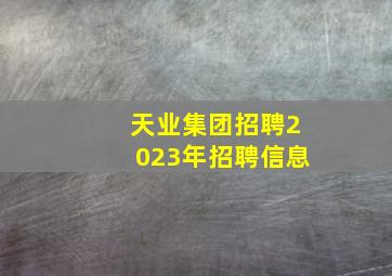 天业集团招聘2023年招聘信息