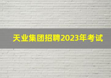 天业集团招聘2023年考试