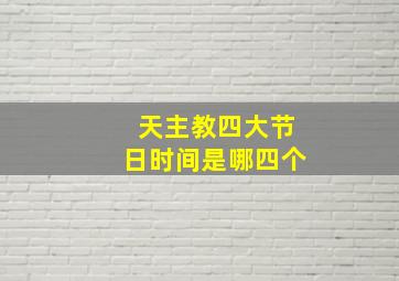 天主教四大节日时间是哪四个