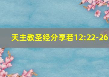 天主教圣经分享若12:22-26