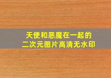 天使和恶魔在一起的二次元图片高清无水印