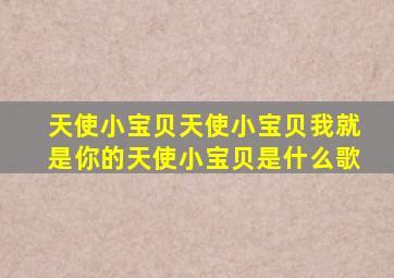 天使小宝贝天使小宝贝我就是你的天使小宝贝是什么歌