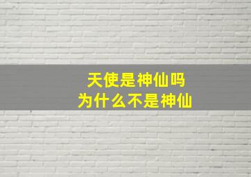 天使是神仙吗为什么不是神仙