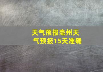 天气预报亳州天气预报15天准确