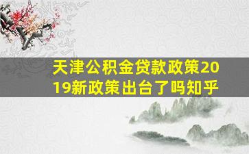 天津公积金贷款政策2019新政策出台了吗知乎