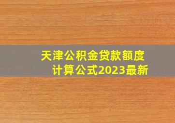 天津公积金贷款额度计算公式2023最新