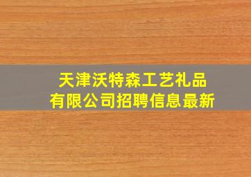 天津沃特森工艺礼品有限公司招聘信息最新