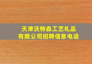 天津沃特森工艺礼品有限公司招聘信息电话