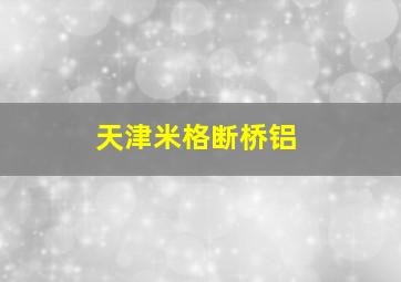 天津米格断桥铝