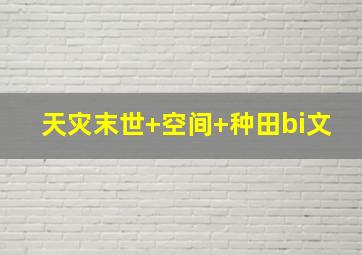 天灾末世+空间+种田bi文