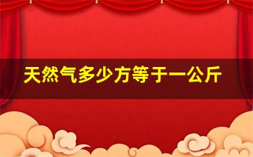 天然气多少方等于一公斤