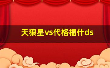 天狼星vs代格福什ds