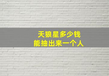 天狼星多少钱能抽出来一个人