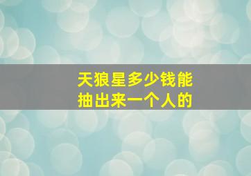 天狼星多少钱能抽出来一个人的