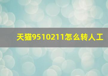 天猫9510211怎么转人工