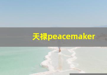 天禄peacemaker