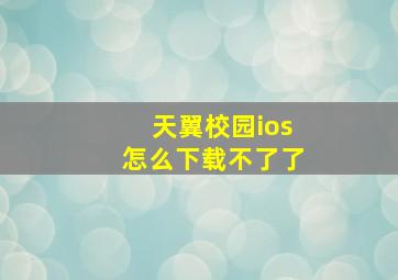 天翼校园ios怎么下载不了了