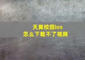 天翼校园ios怎么下载不了视频