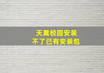 天翼校园安装不了已有安装包