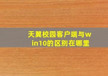 天翼校园客户端与win10的区别在哪里