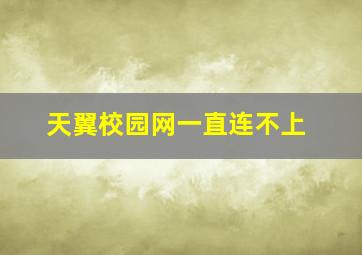 天翼校园网一直连不上