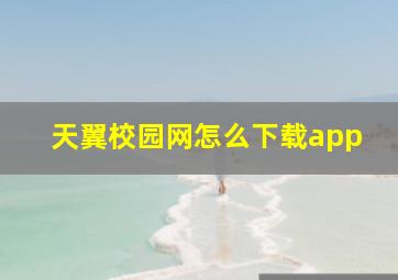 天翼校园网怎么下载app