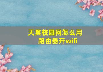 天翼校园网怎么用路由器开wifi