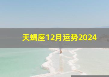 天蝎座12月运势2024