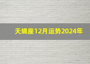 天蝎座12月运势2024年