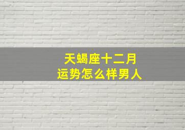 天蝎座十二月运势怎么样男人