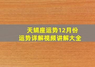 天蝎座运势12月份运势详解视频讲解大全