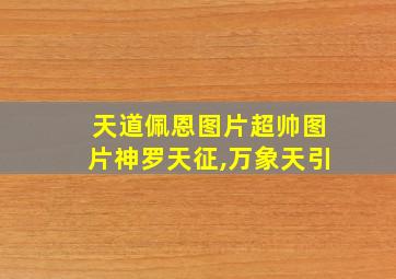 天道佩恩图片超帅图片神罗天征,万象天引