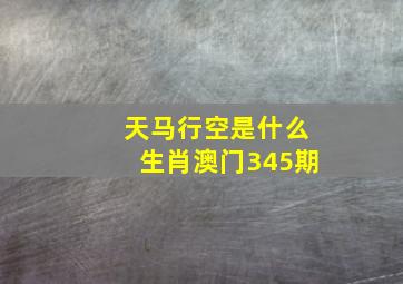 天马行空是什么生肖澳门345期