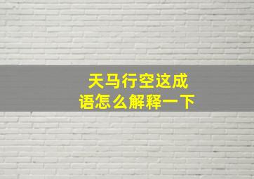 天马行空这成语怎么解释一下