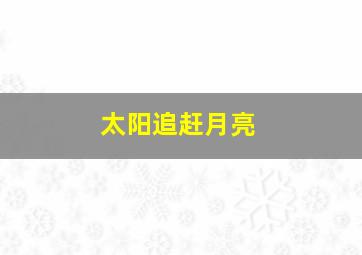 太阳追赶月亮