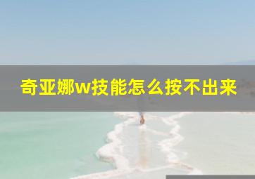 奇亚娜w技能怎么按不出来