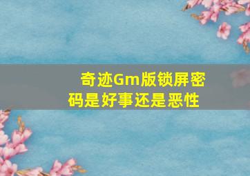 奇迹Gm版锁屏密码是好事还是恶性