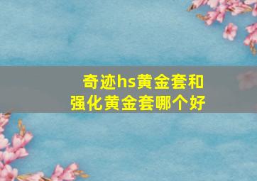 奇迹hs黄金套和强化黄金套哪个好