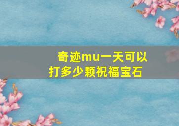 奇迹mu一天可以打多少颗祝福宝石