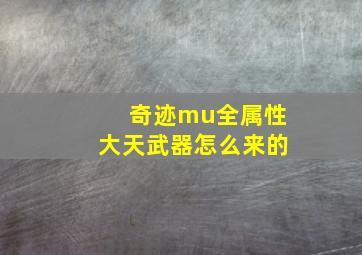 奇迹mu全属性大天武器怎么来的