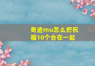 奇迹mu怎么把祝福10个合在一起