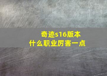 奇迹s16版本什么职业厉害一点