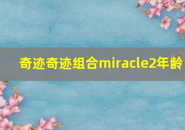 奇迹奇迹组合miracle2年龄