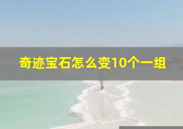 奇迹宝石怎么变10个一组