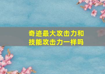 奇迹最大攻击力和技能攻击力一样吗