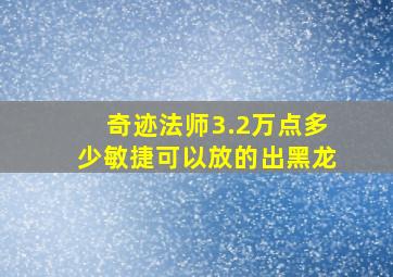 奇迹法师3.2万点多少敏捷可以放的出黑龙