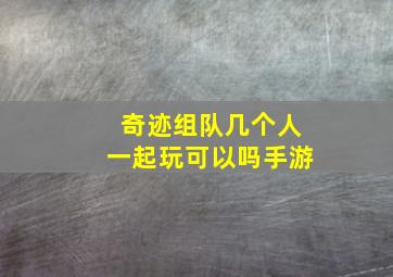 奇迹组队几个人一起玩可以吗手游