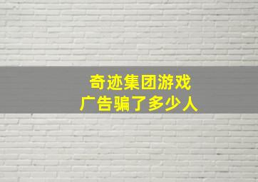 奇迹集团游戏广告骗了多少人